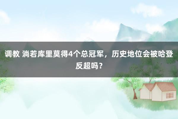 调教 淌若库里莫得4个总冠军，历史地位会被哈登反超吗？