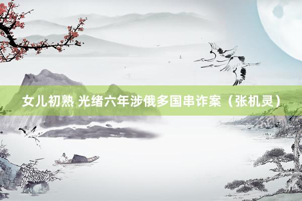 女儿初熟 光绪六年涉俄多国串诈案（张机灵）