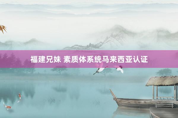 福建兄妹 素质体系统马来西亚认证