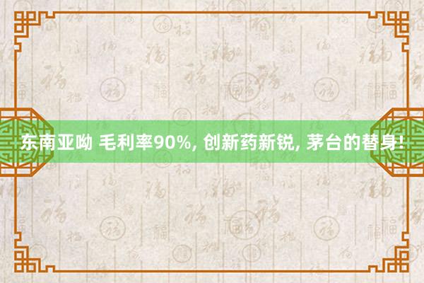 东南亚呦 毛利率90%， 创新药新锐， 茅台的替身!