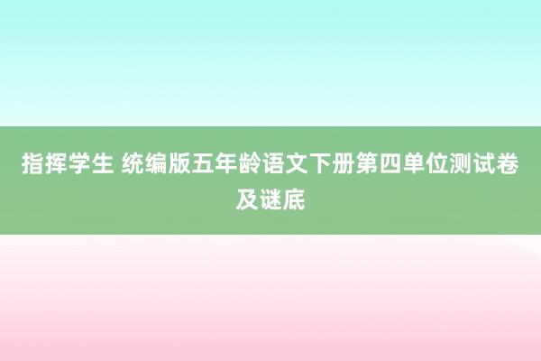 指挥学生 统编版五年龄语文下册第四单位测试卷及谜底