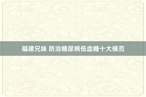 福建兄妹 防治糖尿病低血糖十大模范