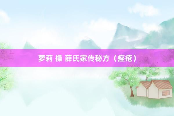 萝莉 操 薛氏家传秘方(痤疮)